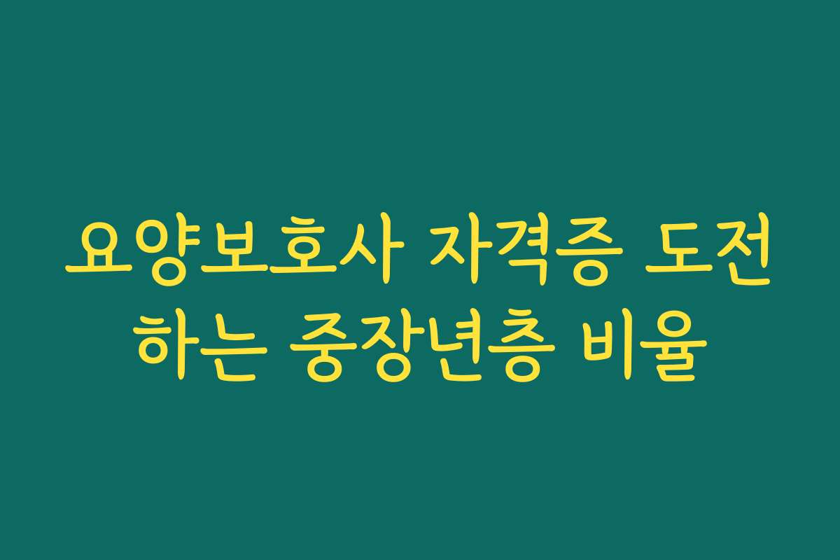 요양보호사 자격증 도전하는 중장년층 비율