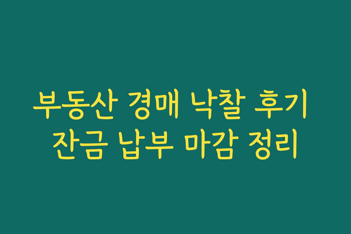 부동산 경매 낙찰 후기 잔금 납부 마감 정리