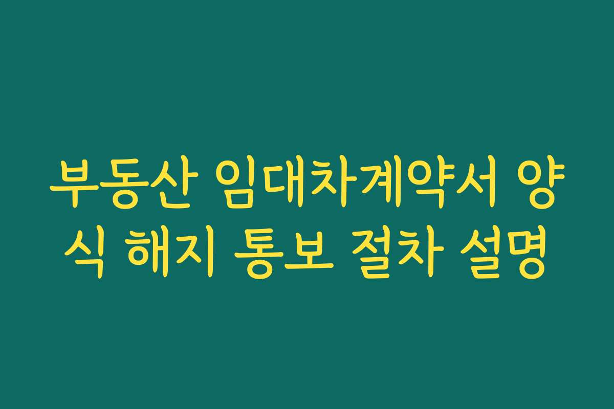 부동산 임대차계약서 양식 해지 통보 절차 설명