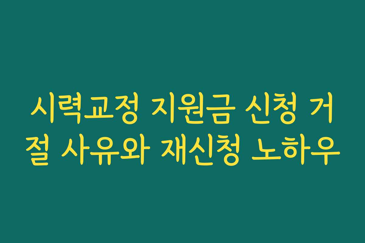 시력교정 지원금 신청 거절 사유와 재신청 노하우