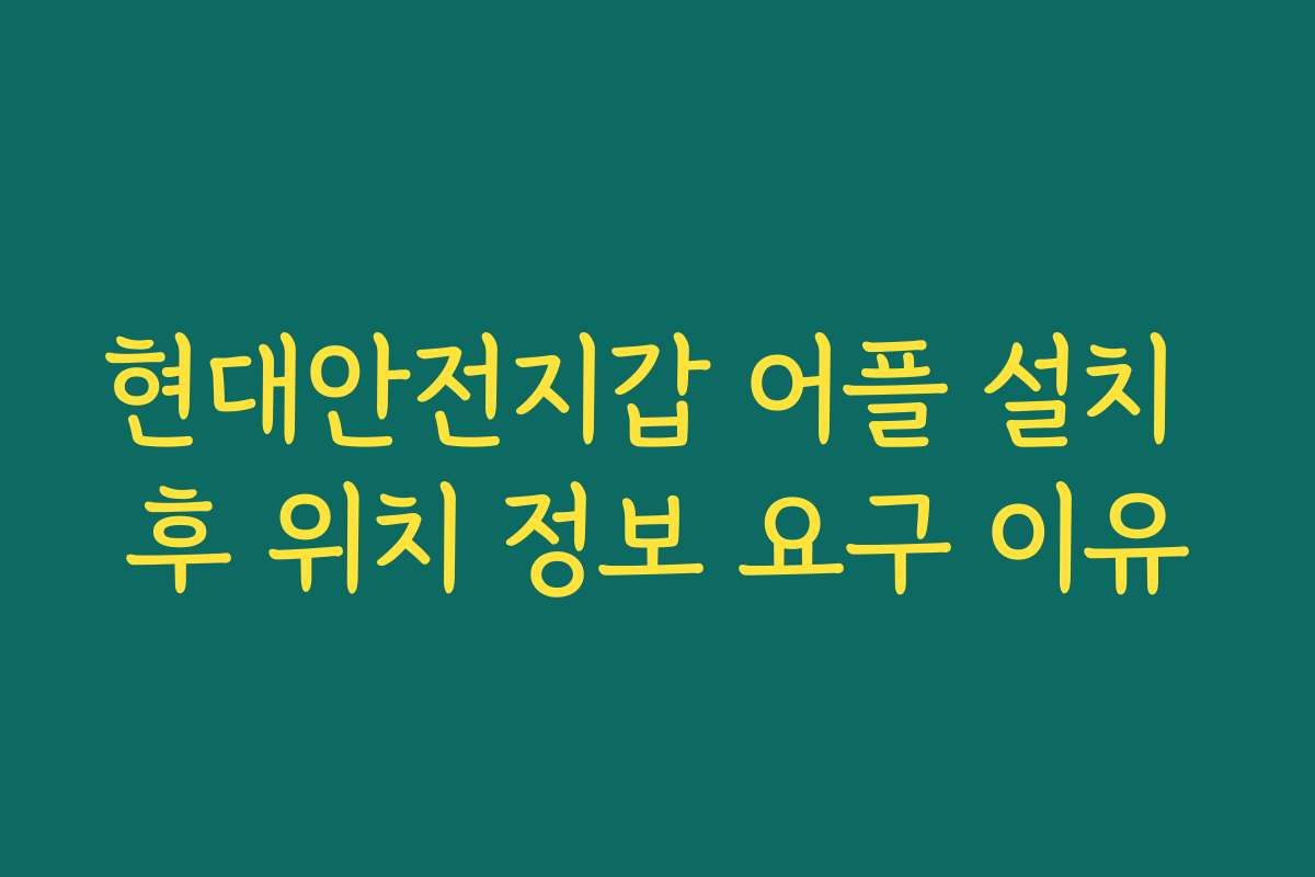 현대안전지갑 어플 설치 후 위치 정보 요구 이유