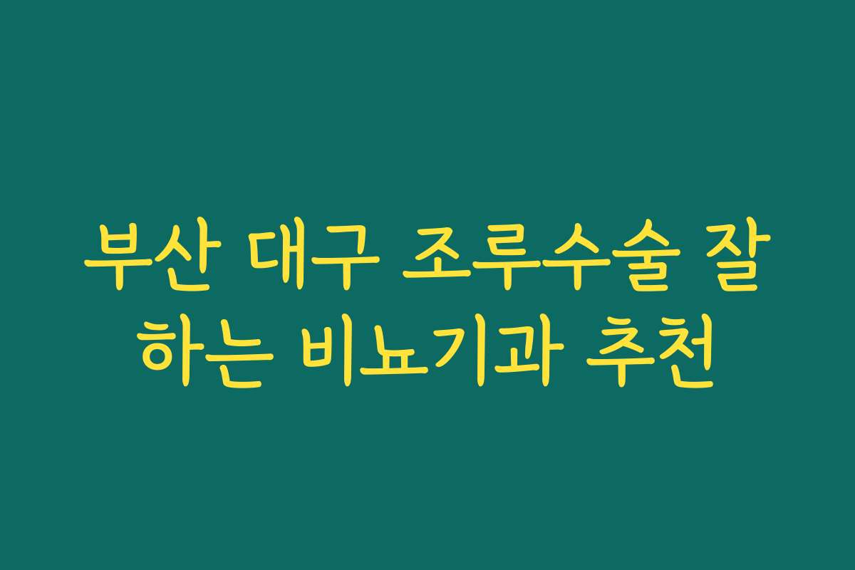 부산 대구 조루수술 잘하는 비뇨기과 추천