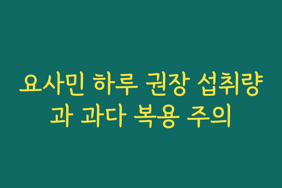 요사민 하루 권장 섭취량과 과다 복용 주의