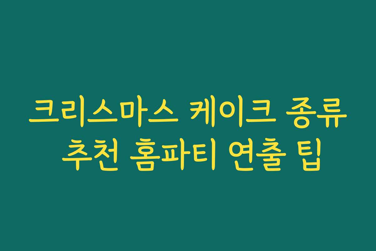 크리스마스 케이크 종류 추천 홈파티 연출 팁