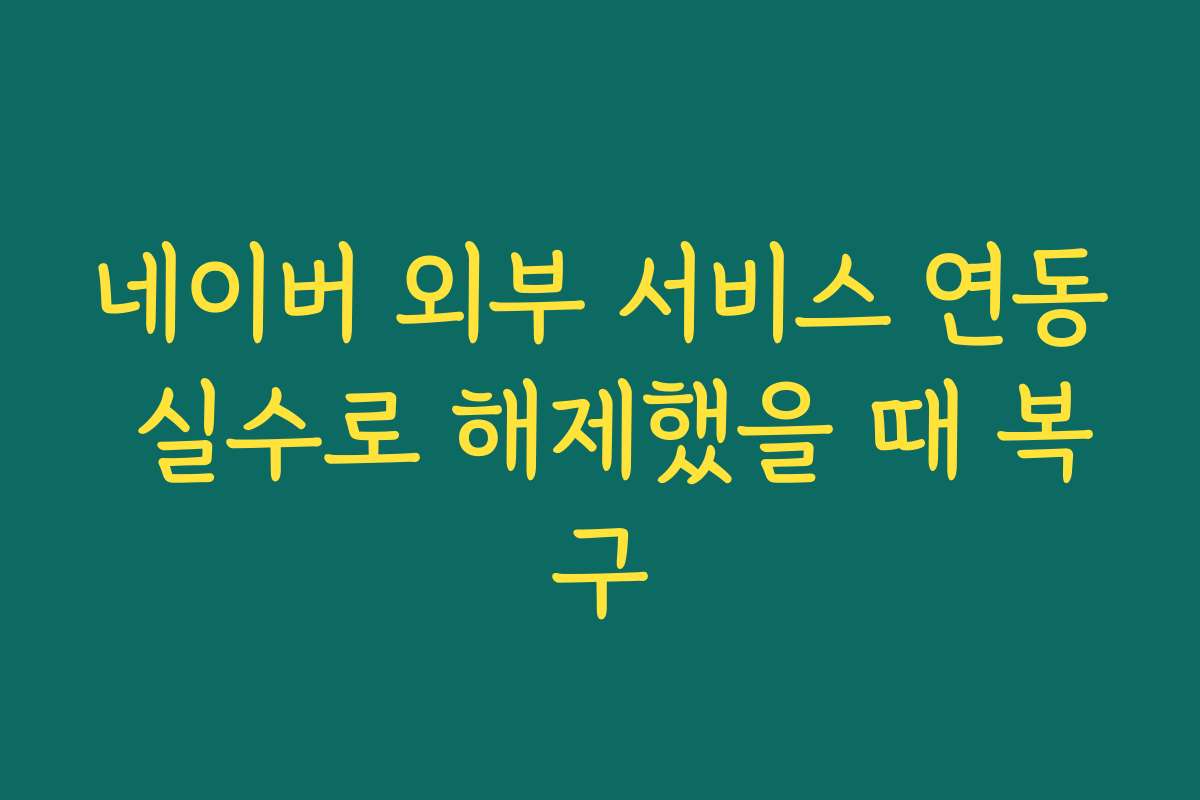 네이버 외부 서비스 연동 실수로 해제했을 때 복구
