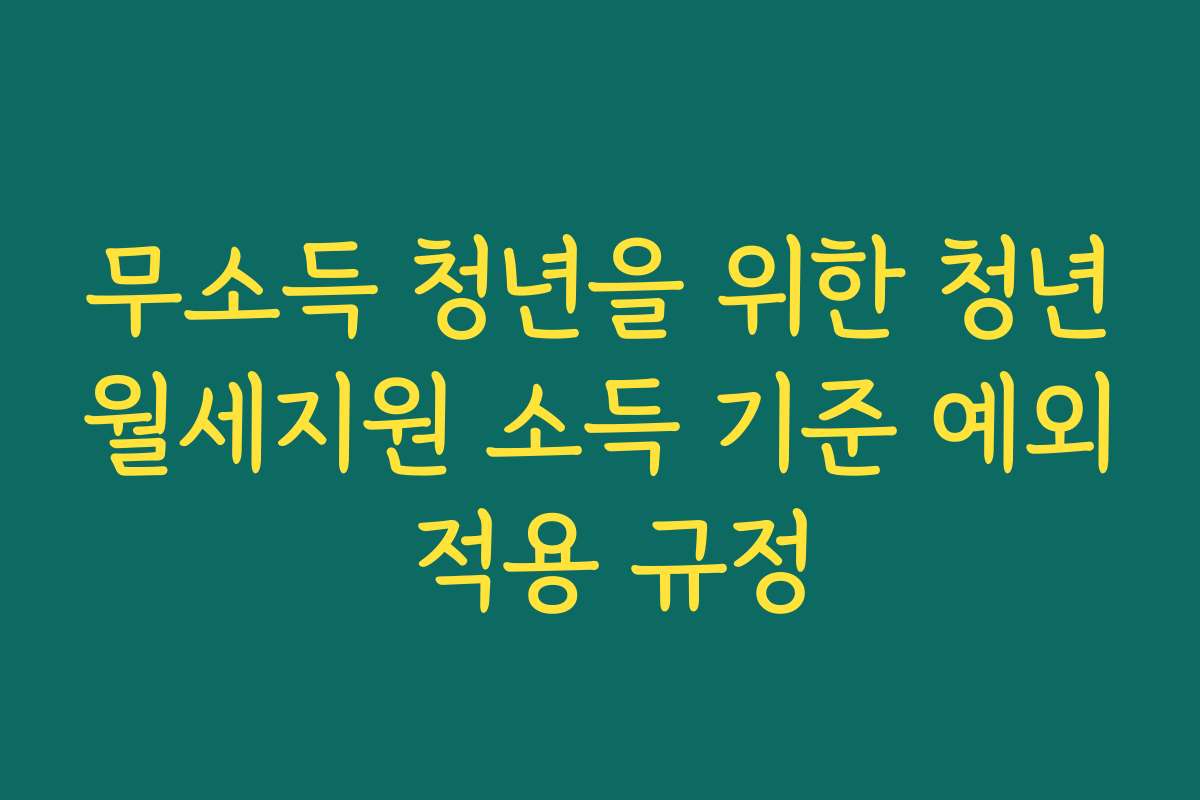 무소득 청년을 위한 청년월세지원 소득 기준 예외 적용 규정