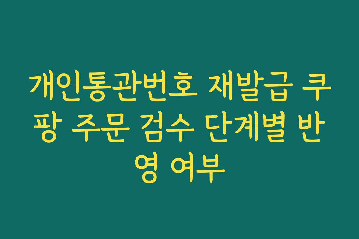 개인통관번호 재발급 쿠팡 주문 검수 단계별 반영 여부