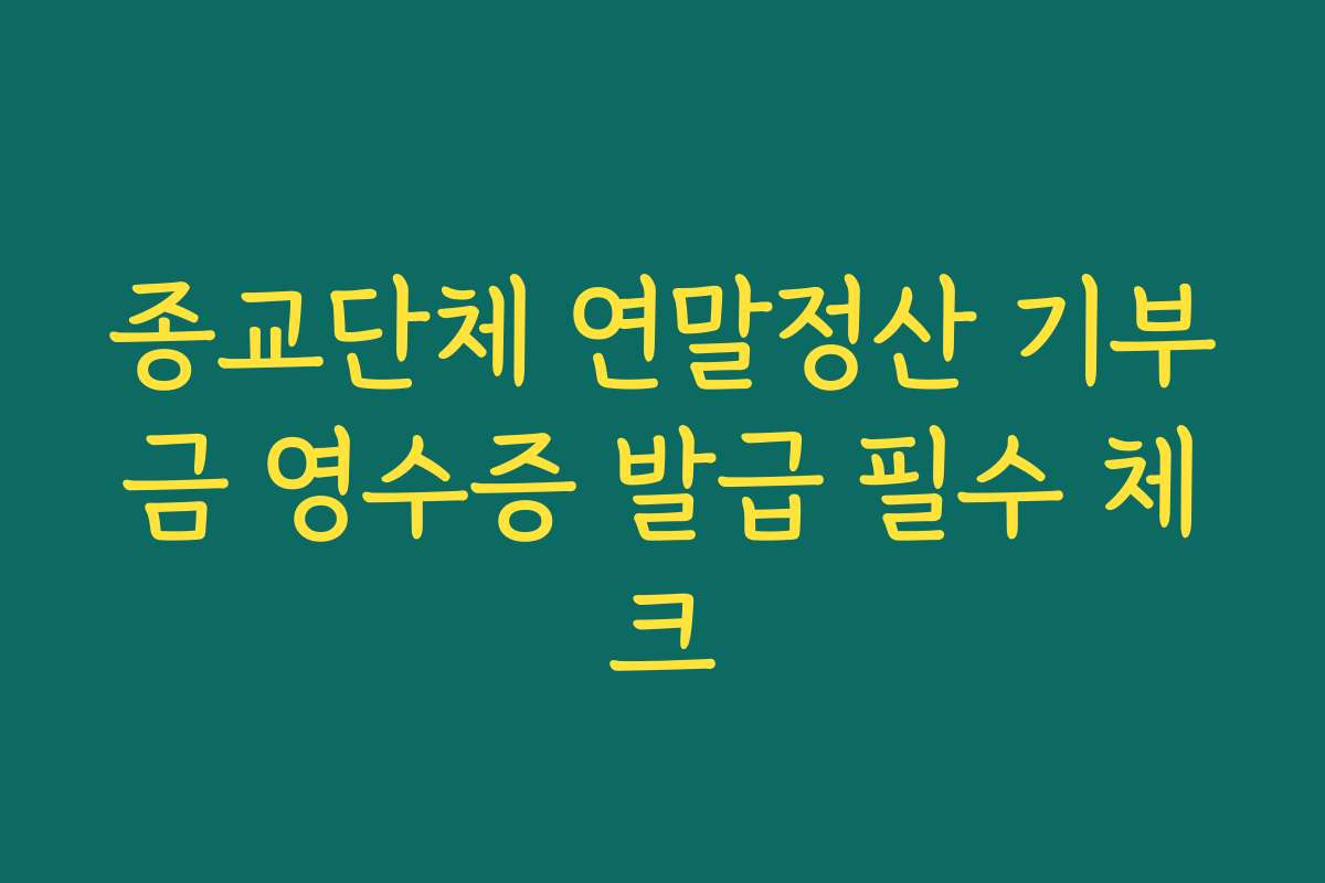 종교단체 연말정산 기부금 영수증 발급 필수 체크