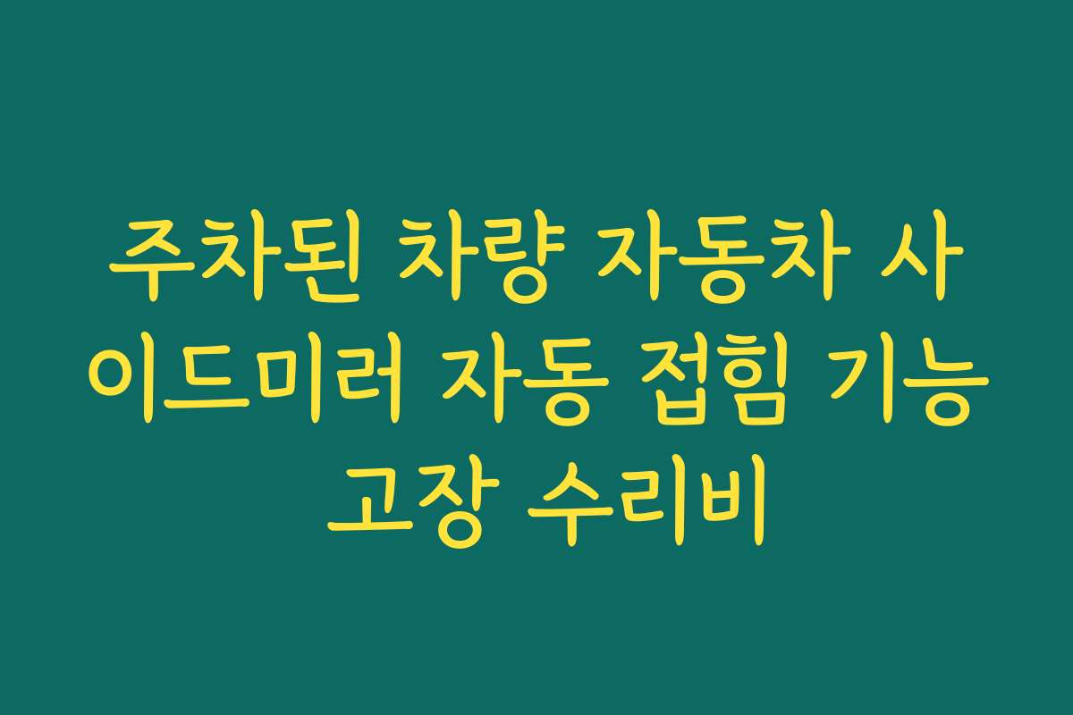 주차된 차량 자동차 사이드미러 자동 접힘 기능 고장 수리비