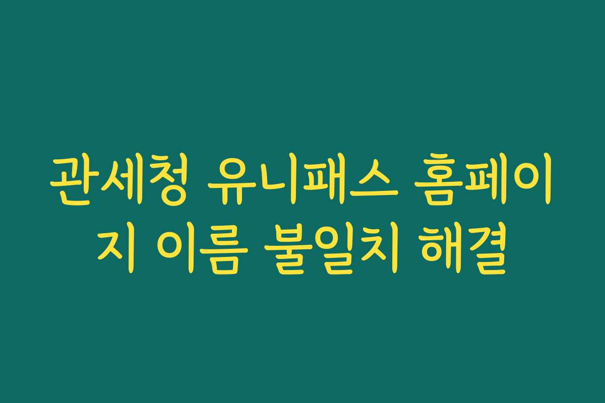 관세청 유니패스 홈페이지 이름 불일치 해결
