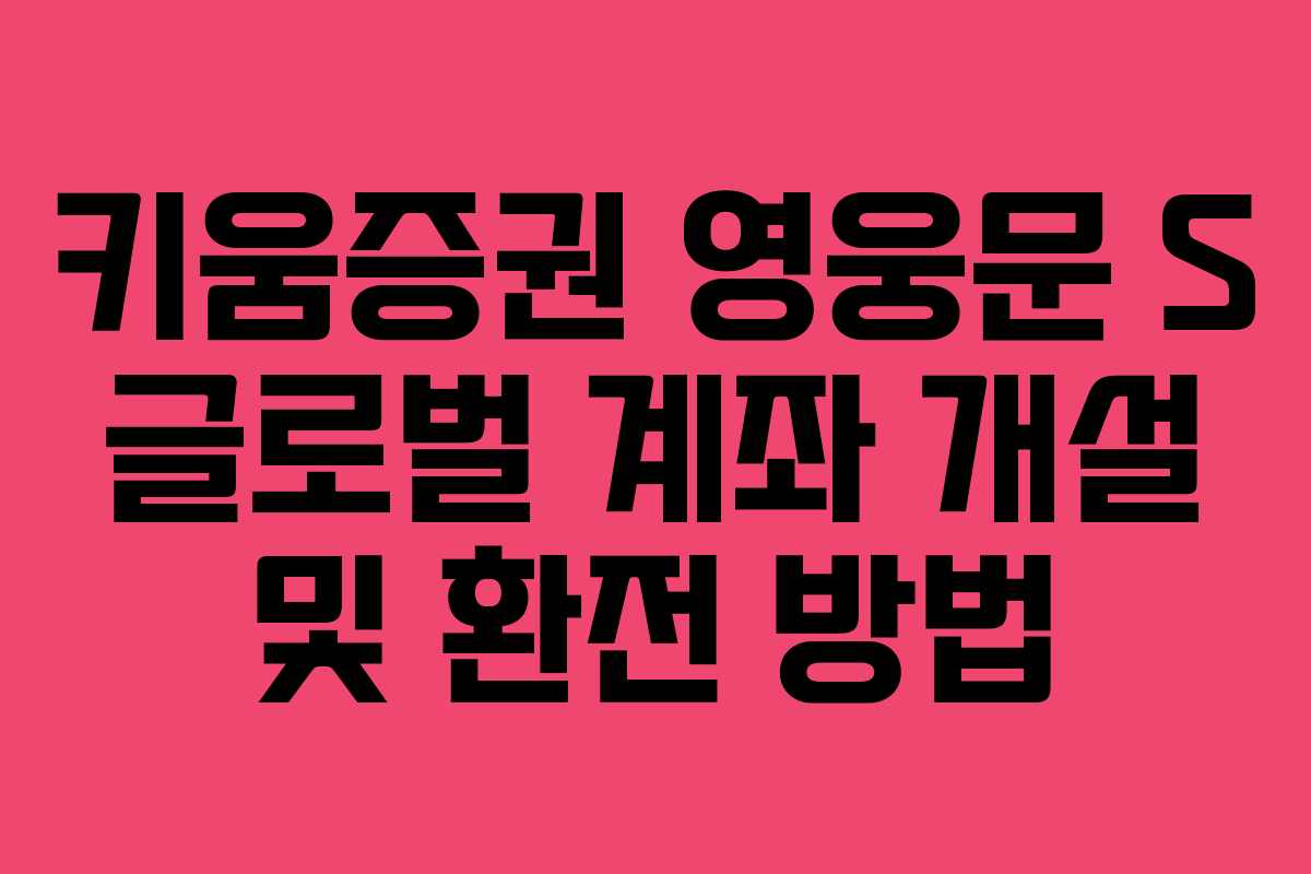 키움증권 영웅문 S 글로벌 계좌 개설 및 환전 방법