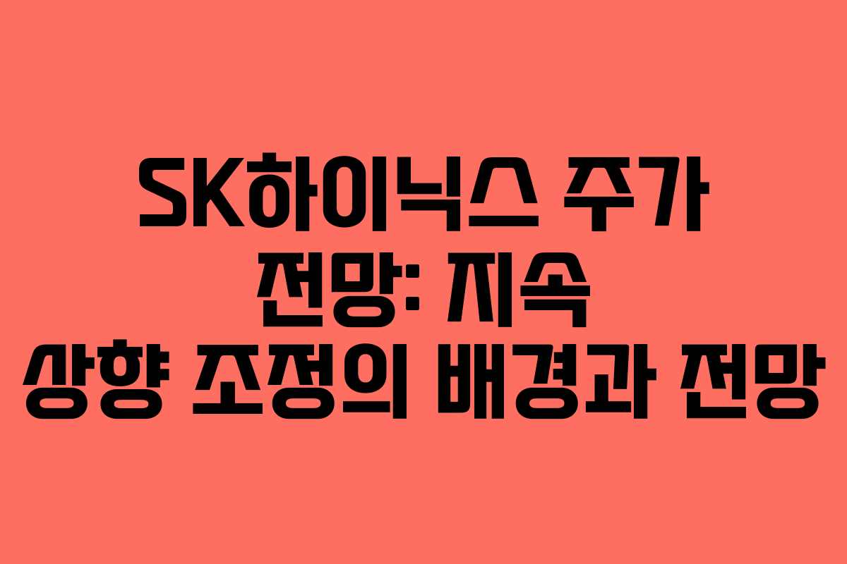 SK하이닉스 주가 전망: 지속 상향 조정의 배경과 전망