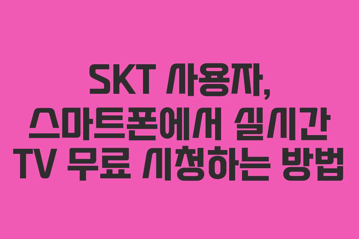 SKT 사용자, 스마트폰에서 실시간 TV 무료 시청하는 방법