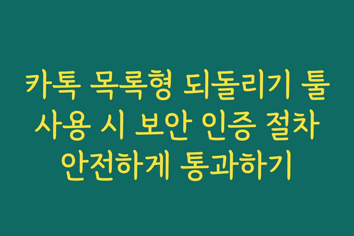 카톡 목록형 되돌리기 툴 사용 시 보안 인증 절차 안전하게 통과하기