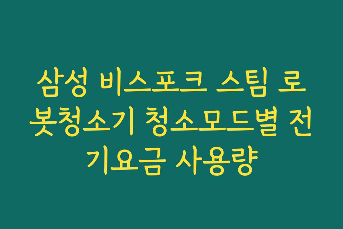 삼성 비스포크 스팀 로봇청소기 청소모드별 전기요금 사용량