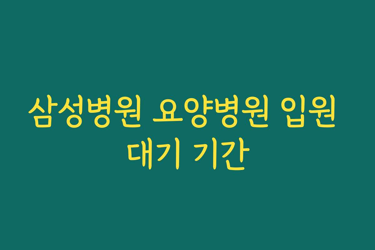 삼성병원 요양병원 입원 대기 기간