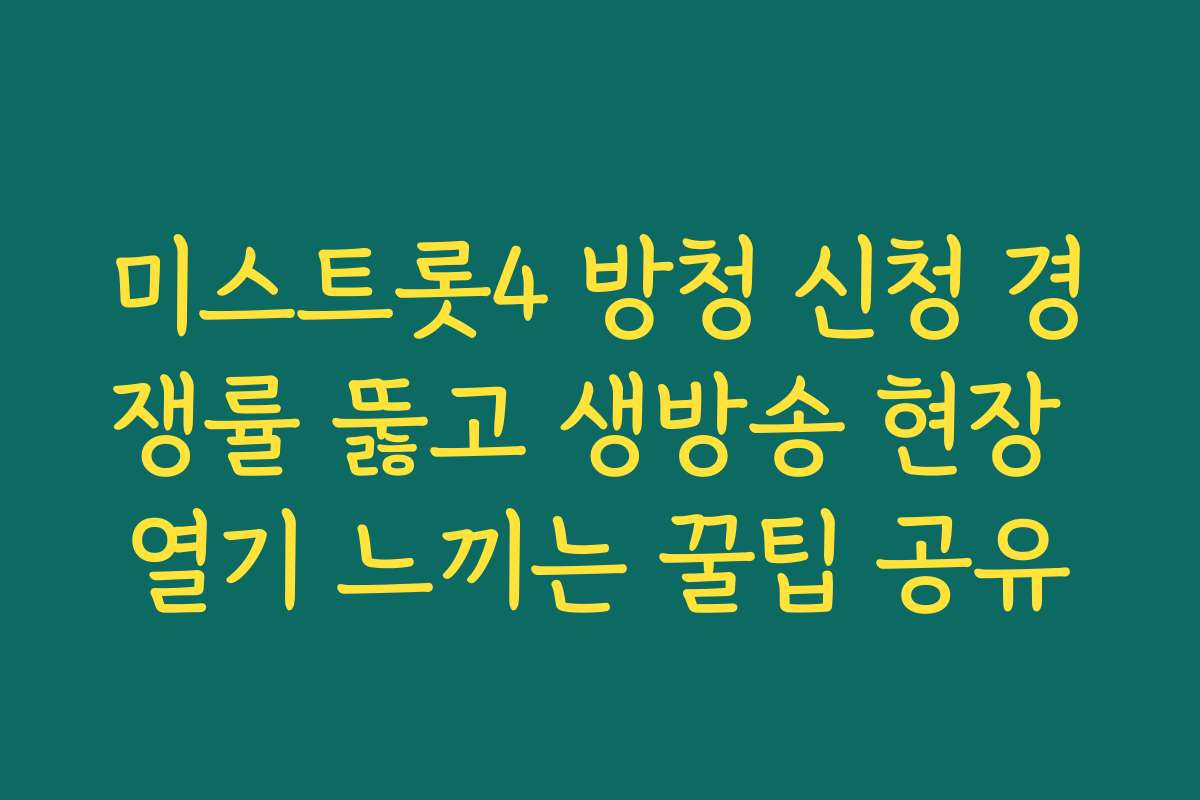 미스트롯4 방청 신청 경쟁률 뚫고 생방송 현장 열기 느끼는 꿀팁 공유