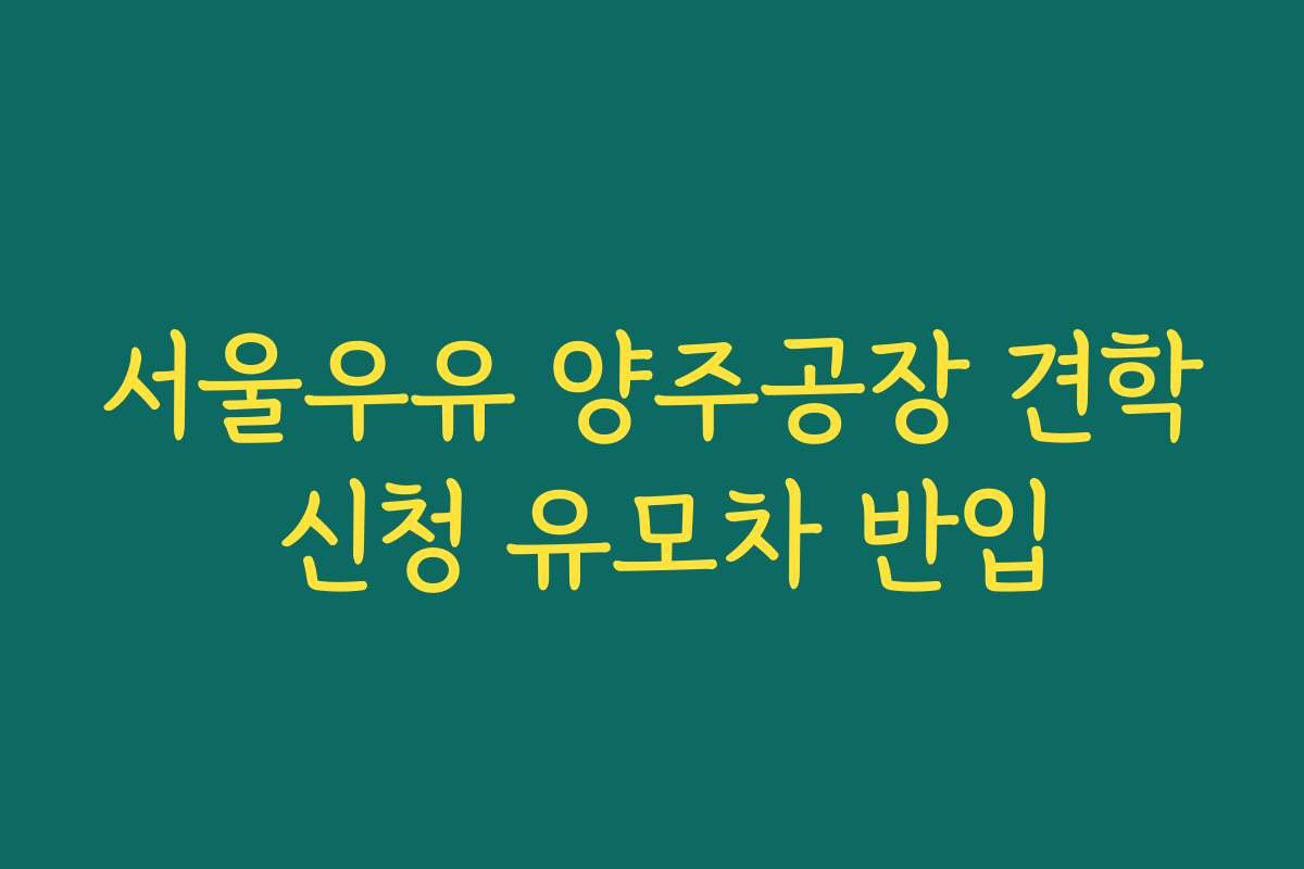 서울우유 양주공장 견학 신청 유모차 반입