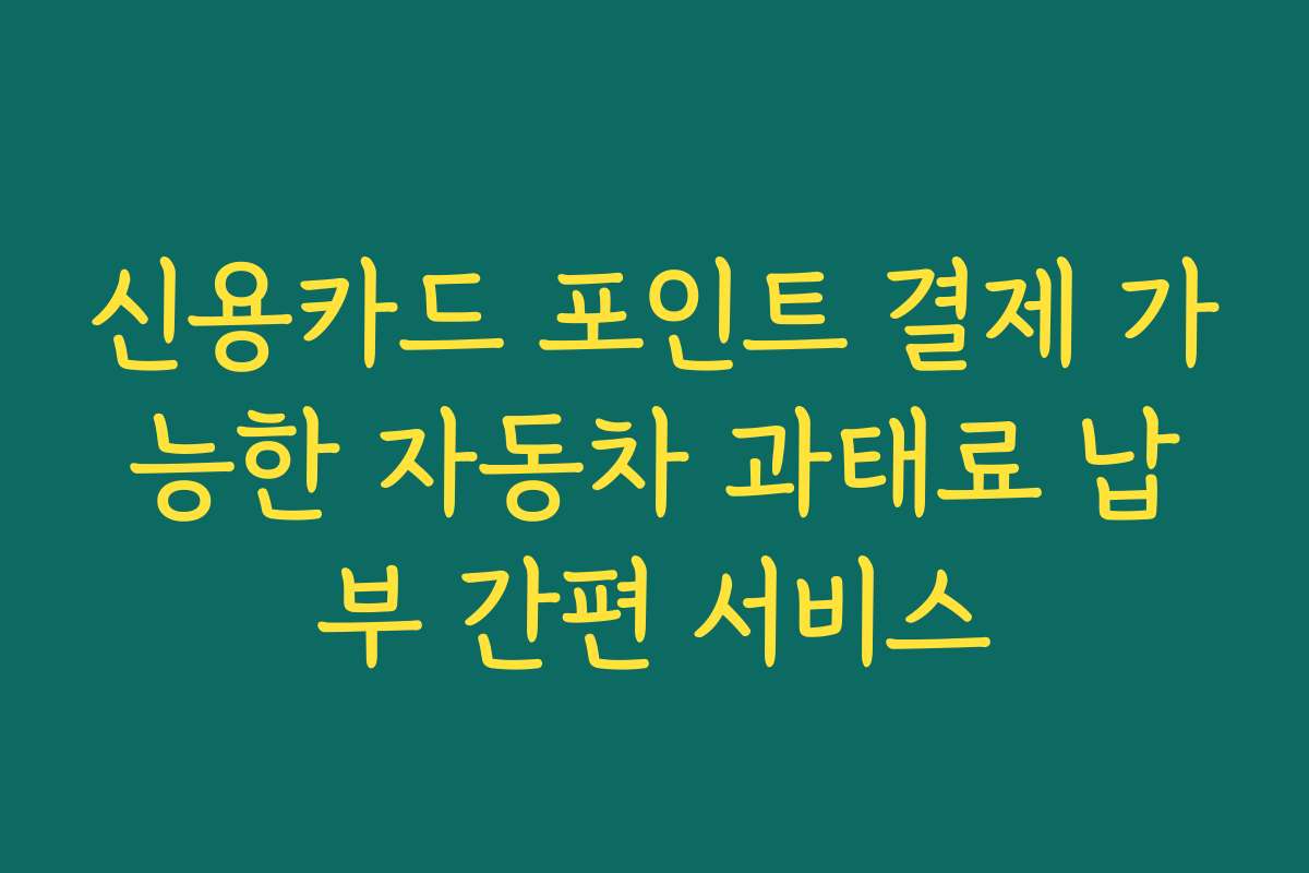 신용카드 포인트 결제 가능한 자동차 과태료 납부 간편 서비스