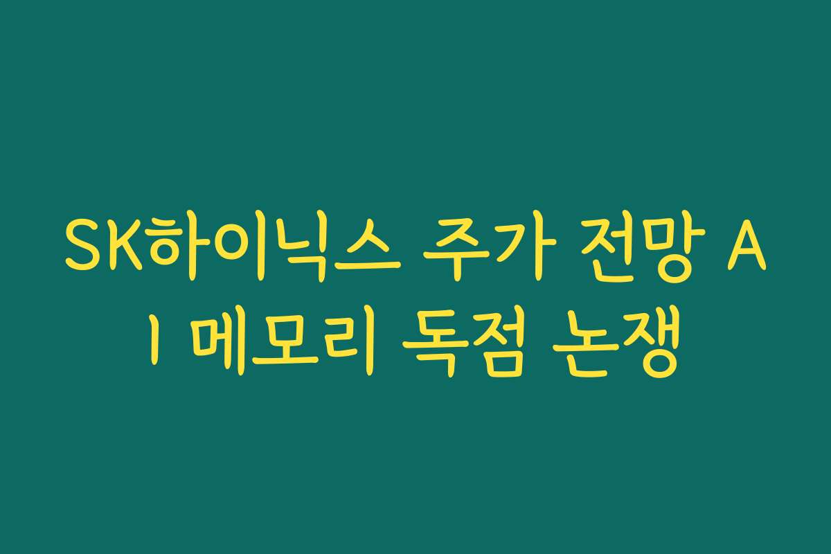 SK하이닉스 주가 전망 AI 메모리 독점 논쟁