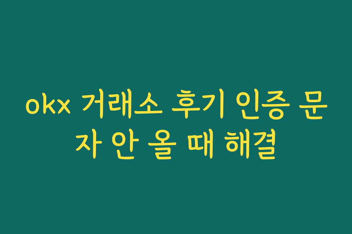 okx 거래소 후기 인증 문자 안 올 때 해결