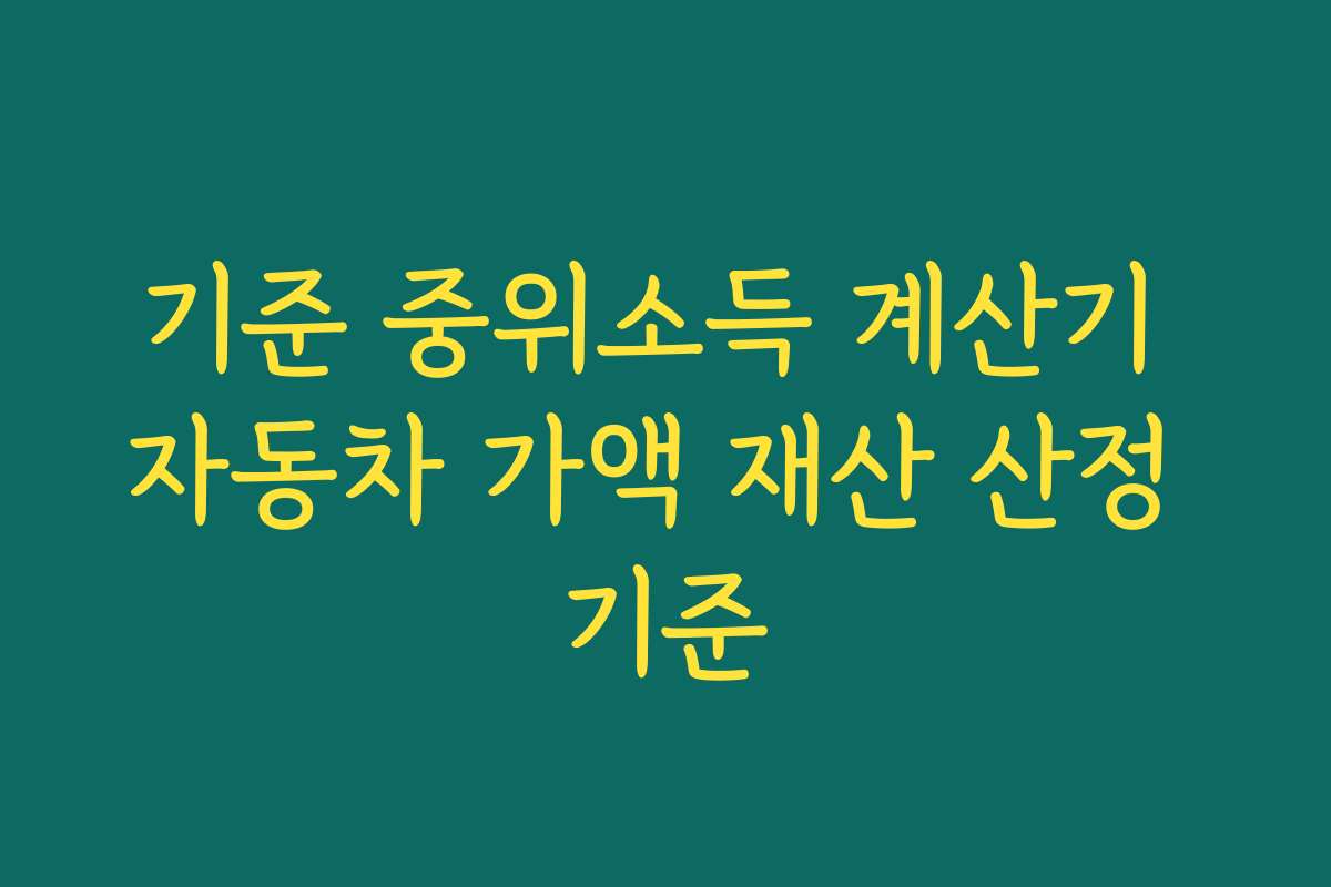 기준 중위소득 계산기 자동차 가액 재산 산정 기준