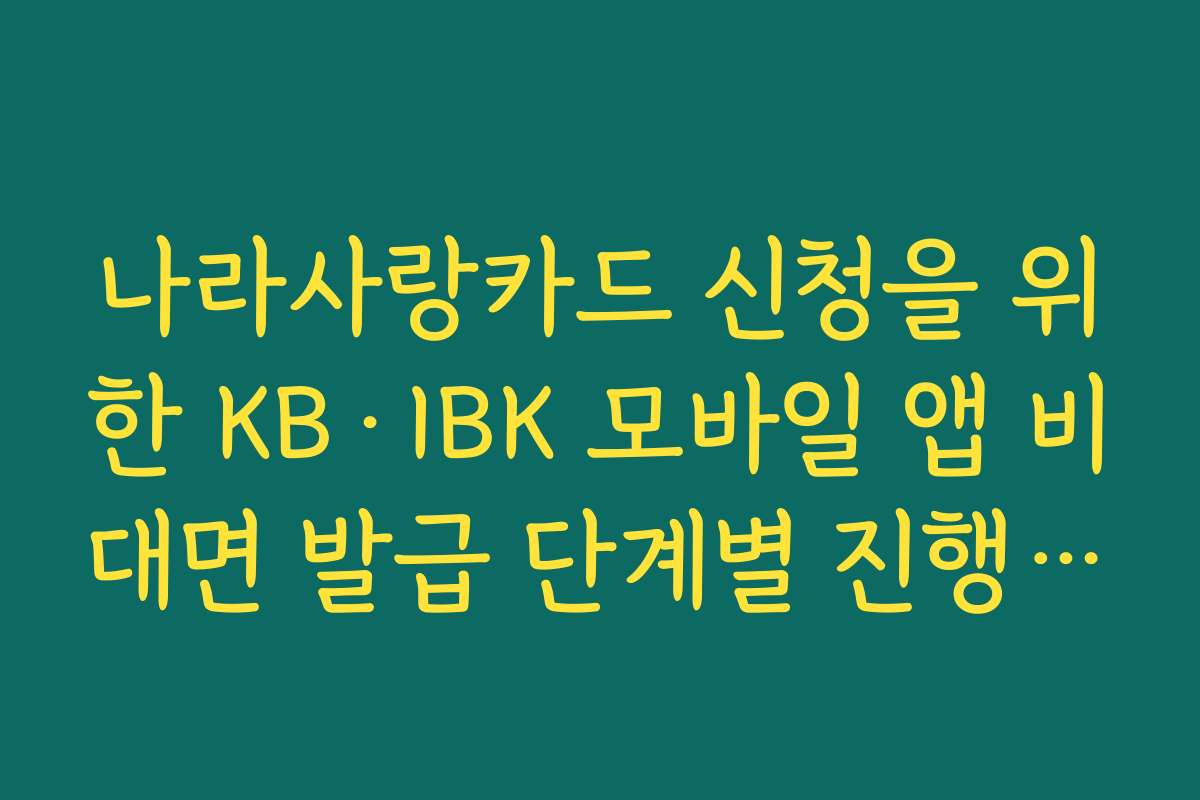 나라사랑카드 신청을 위한 KB·IBK 모바일 앱 비대면 발급 단계별 진행 순서