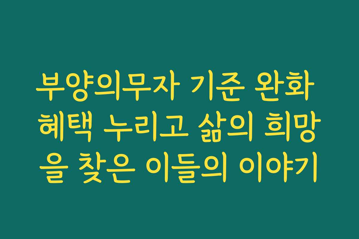 부양의무자 기준 완화 혜택 누리고 삶의 희망을 찾은 이들의 이야기
