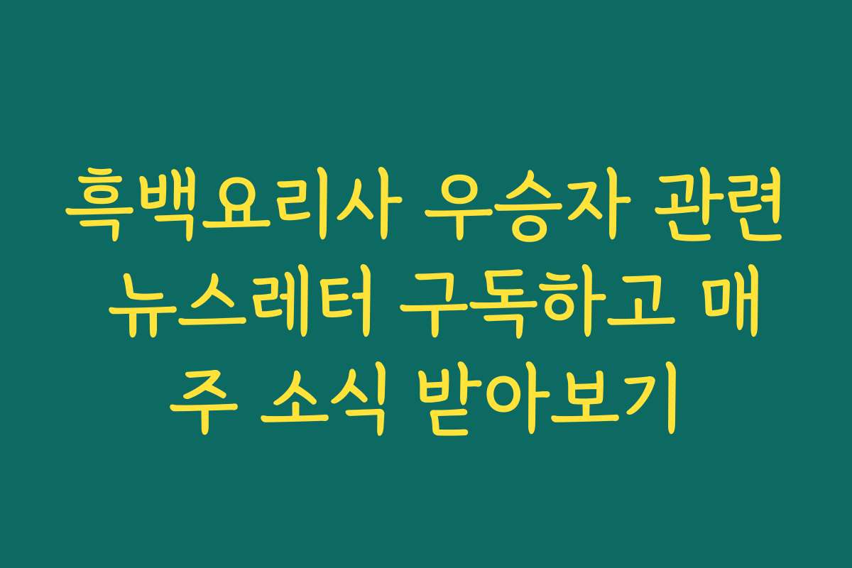 흑백요리사 우승자 관련 뉴스레터 구독하고 매주 소식 받아보기
