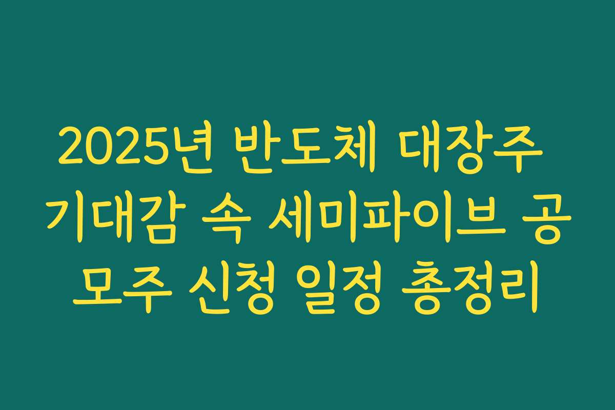 2025년 반도체 대장주 기대감 속 세미파이브 공모주 신청 일정 총정리
