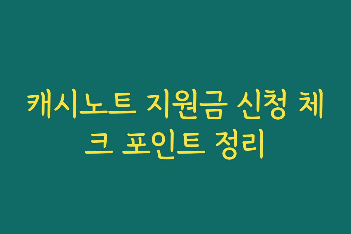 캐시노트 지원금 신청 체크 포인트 정리