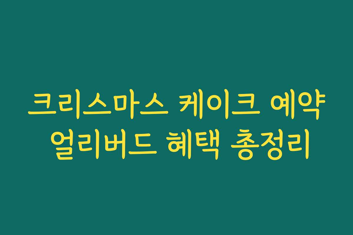 크리스마스 케이크 예약 얼리버드 혜택 총정리