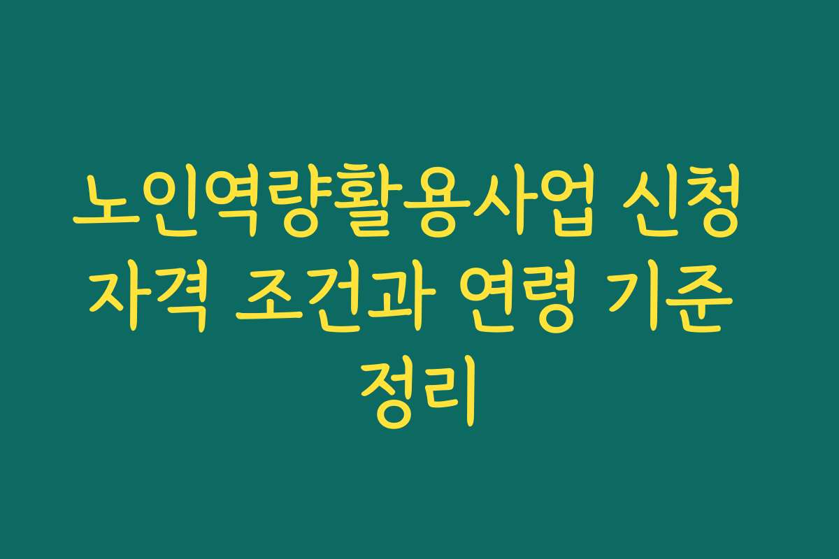 노인역량활용사업 신청 자격 조건과 연령 기준 정리