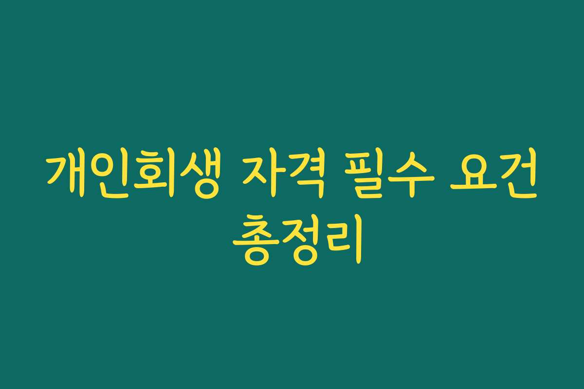 개인회생 자격 필수 요건 총정리