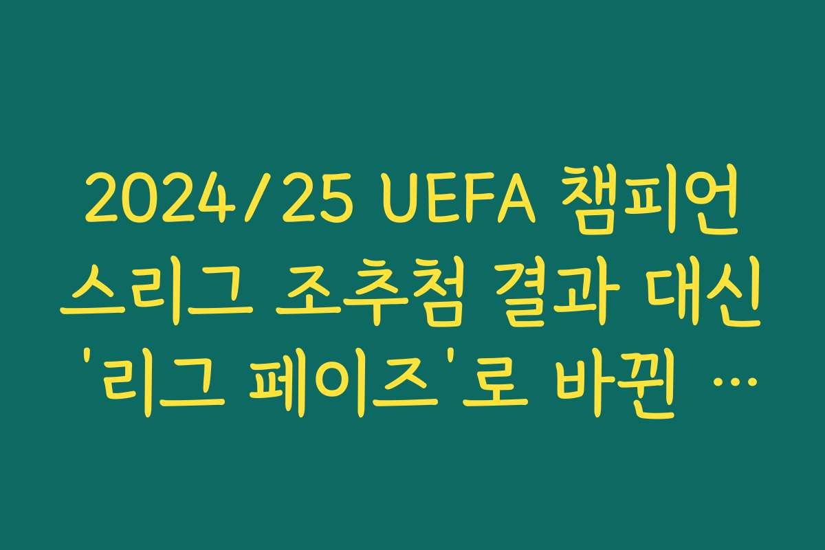 2024/25 UEFA 챔피언스리그 조추첨 결과 대신 ‘리그 페이즈’로 바뀐 새 방식 정리