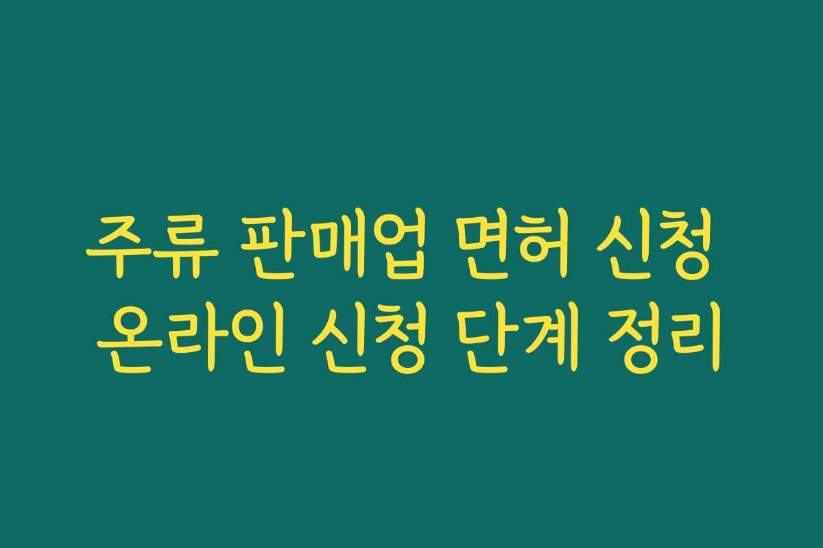 주류 판매업 면허 신청 온라인 신청 단계 정리