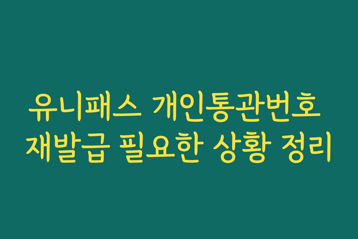 유니패스 개인통관번호 재발급 필요한 상황 정리