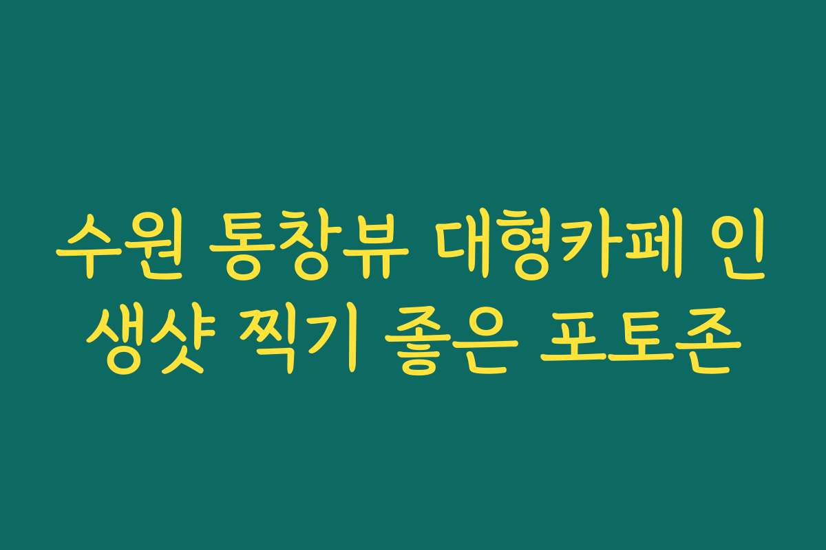 수원 통창뷰 대형카페 인생샷 찍기 좋은 포토존