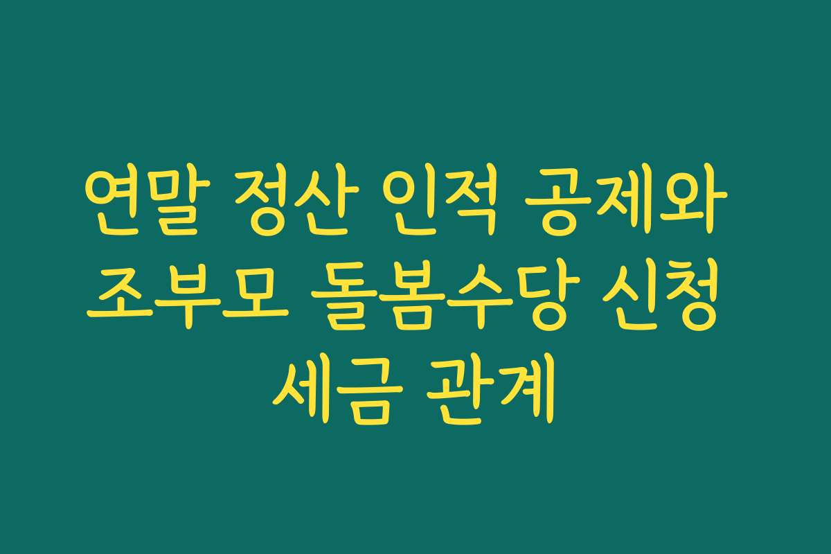 연말 정산 인적 공제와 조부모 돌봄수당 신청 세금 관계