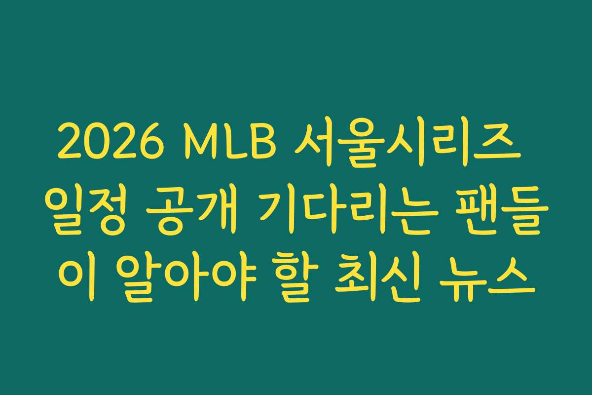 2026 MLB 서울시리즈 일정 공개 기다리는 팬들이 알아야 할 최신 뉴스