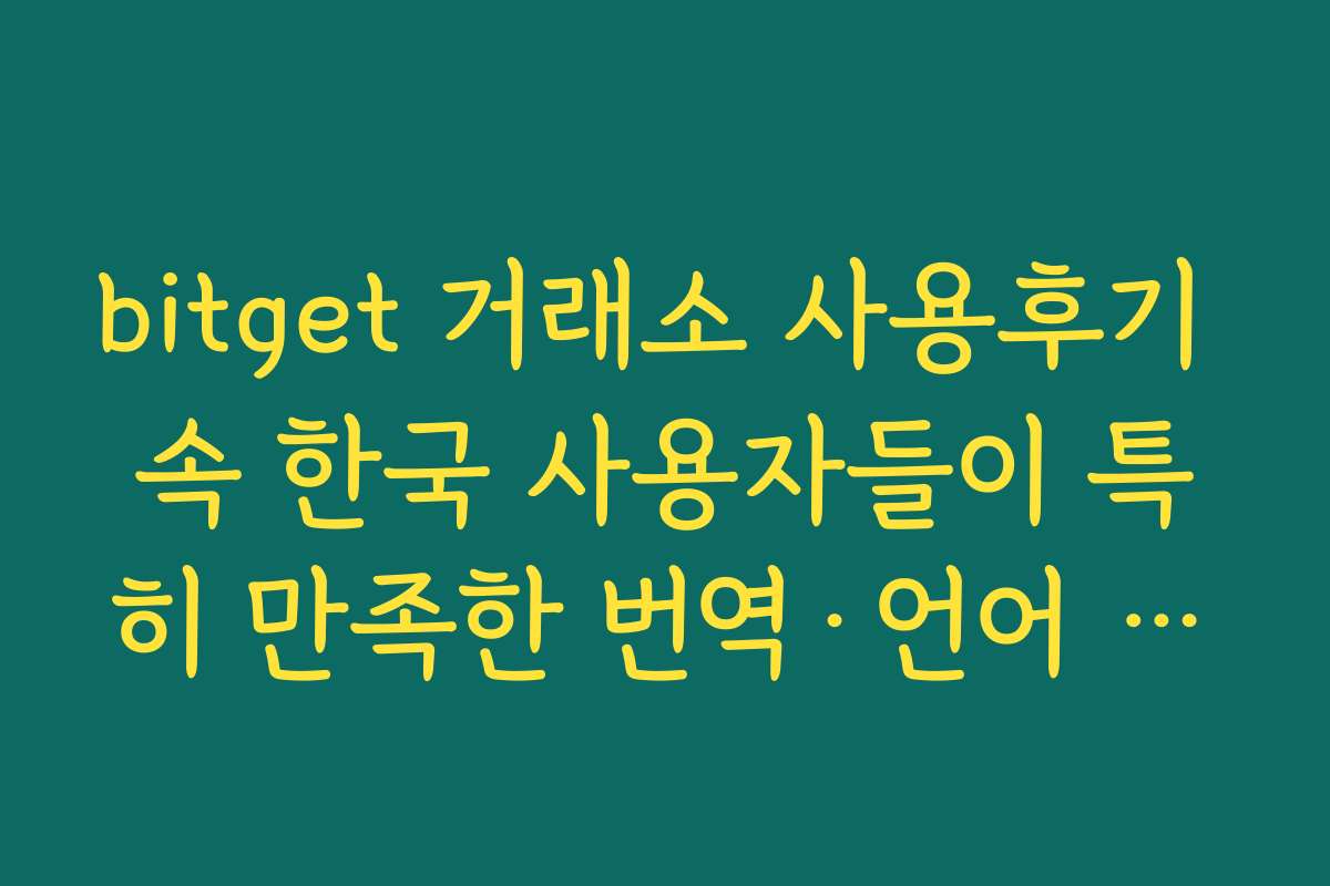 bitget 거래소 사용후기 속 한국 사용자들이 특히 만족한 번역·언어 지원 수준
