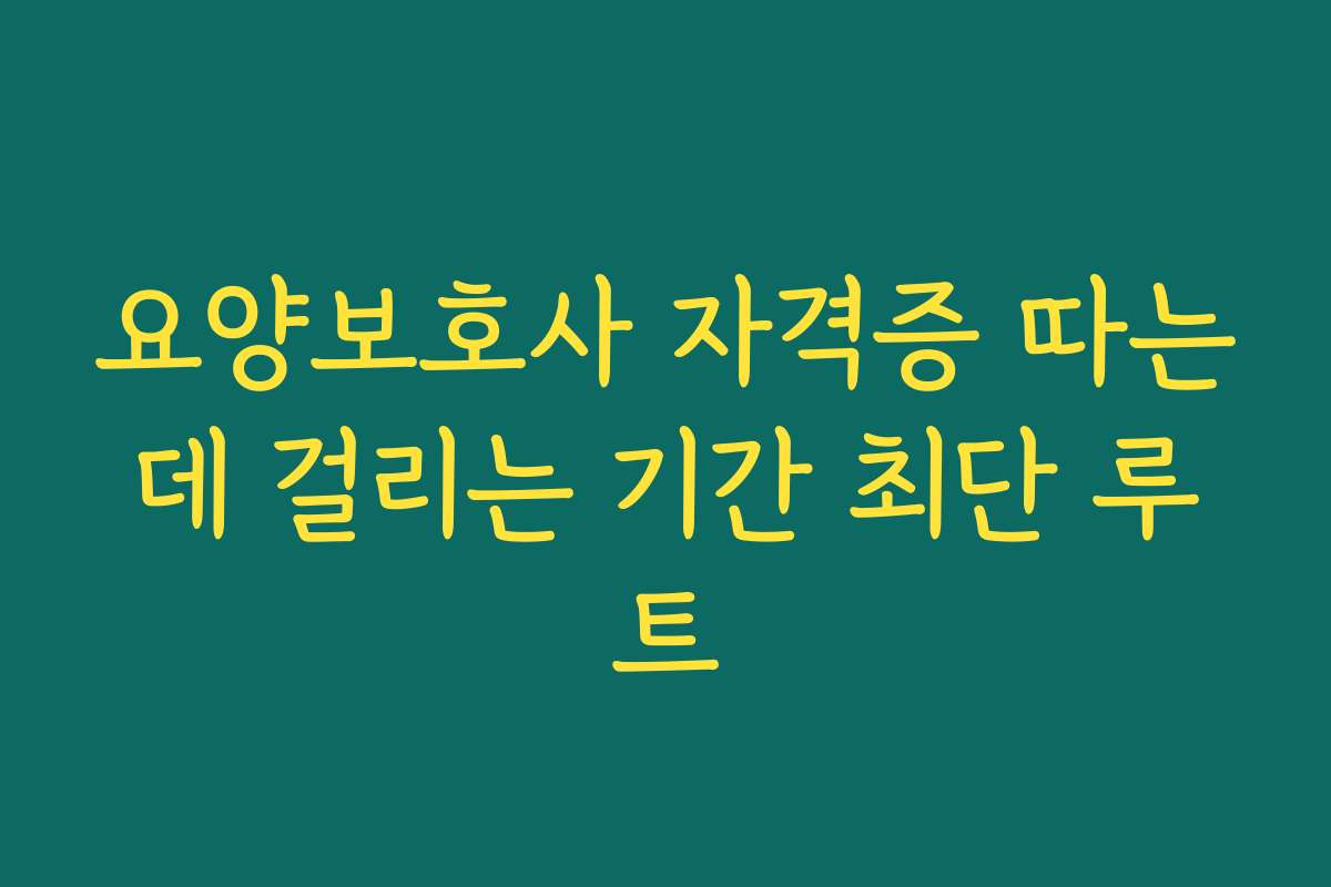 요양보호사 자격증 따는데 걸리는 기간 최단 루트