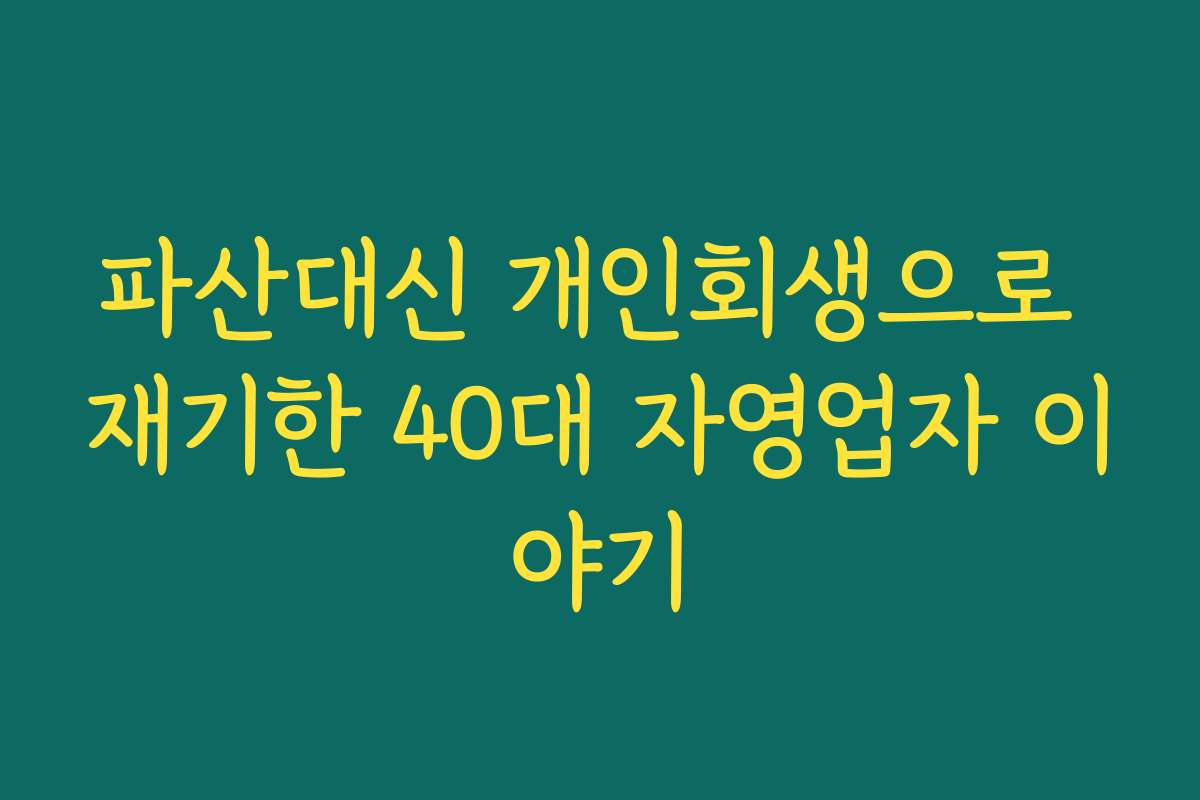 파산대신 개인회생으로 재기한 40대 자영업자 이야기