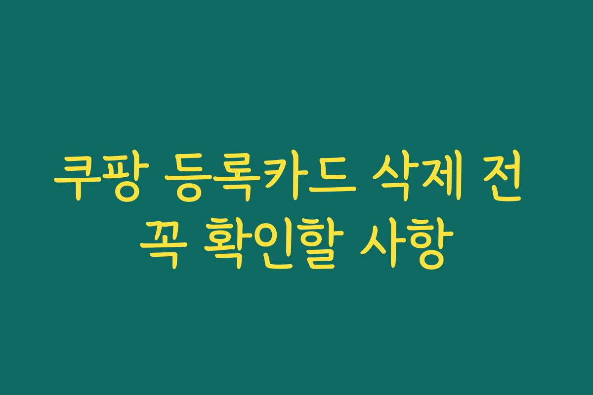 쿠팡 등록카드 삭제 전 꼭 확인할 사항