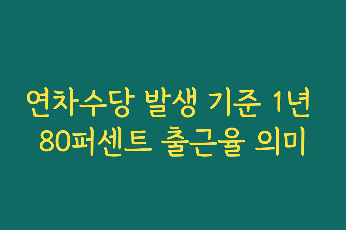 연차수당 발생 기준 1년 80퍼센트 출근율 의미