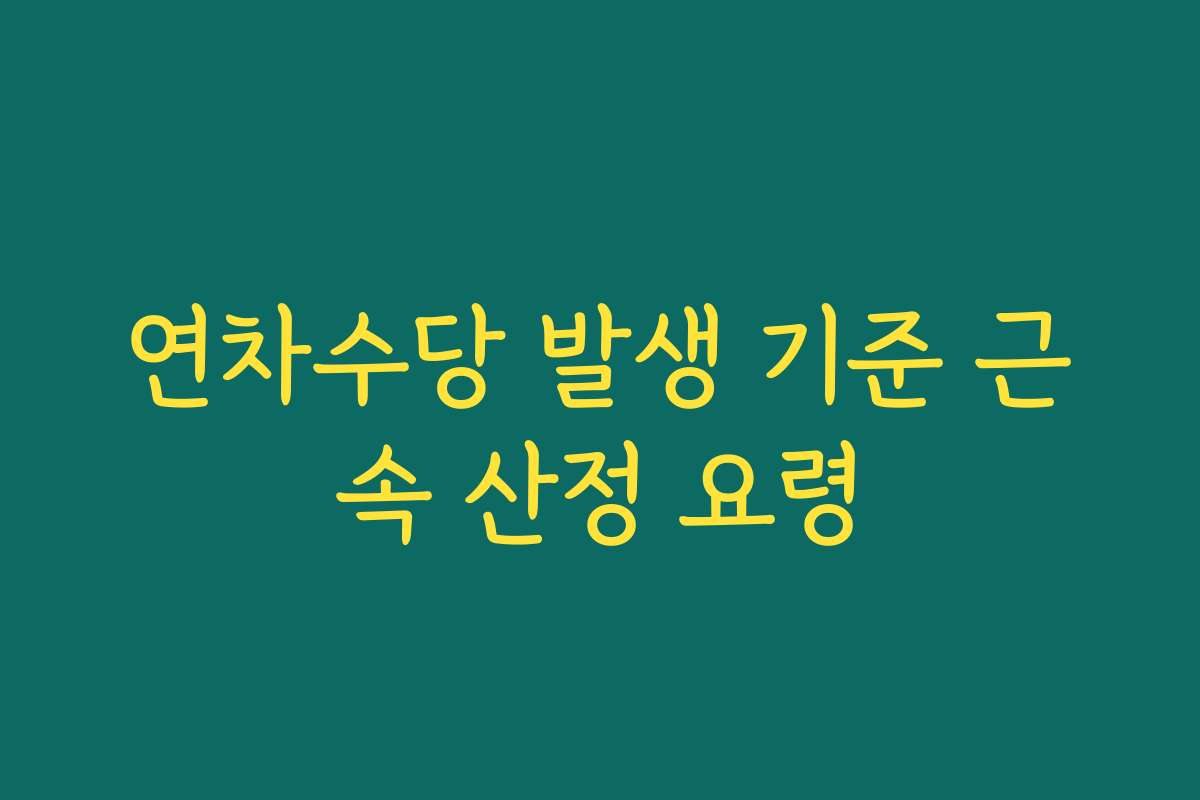 연차수당 발생 기준 근속 산정 요령