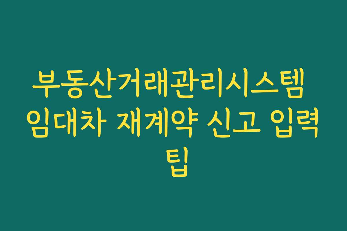 부동산거래관리시스템 임대차 재계약 신고 입력 팁
