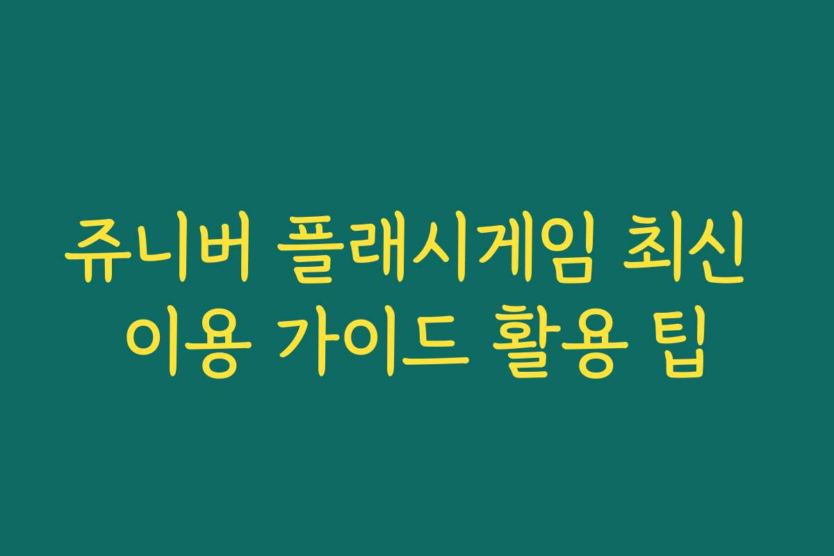 쥬니버 플래시게임 최신 이용 가이드 활용 팁