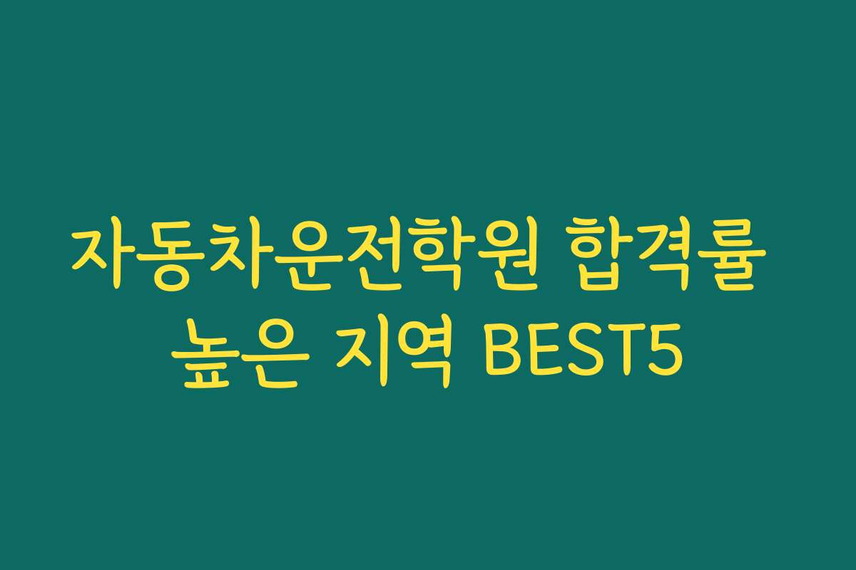 자동차운전학원 합격률 높은 지역 BEST5