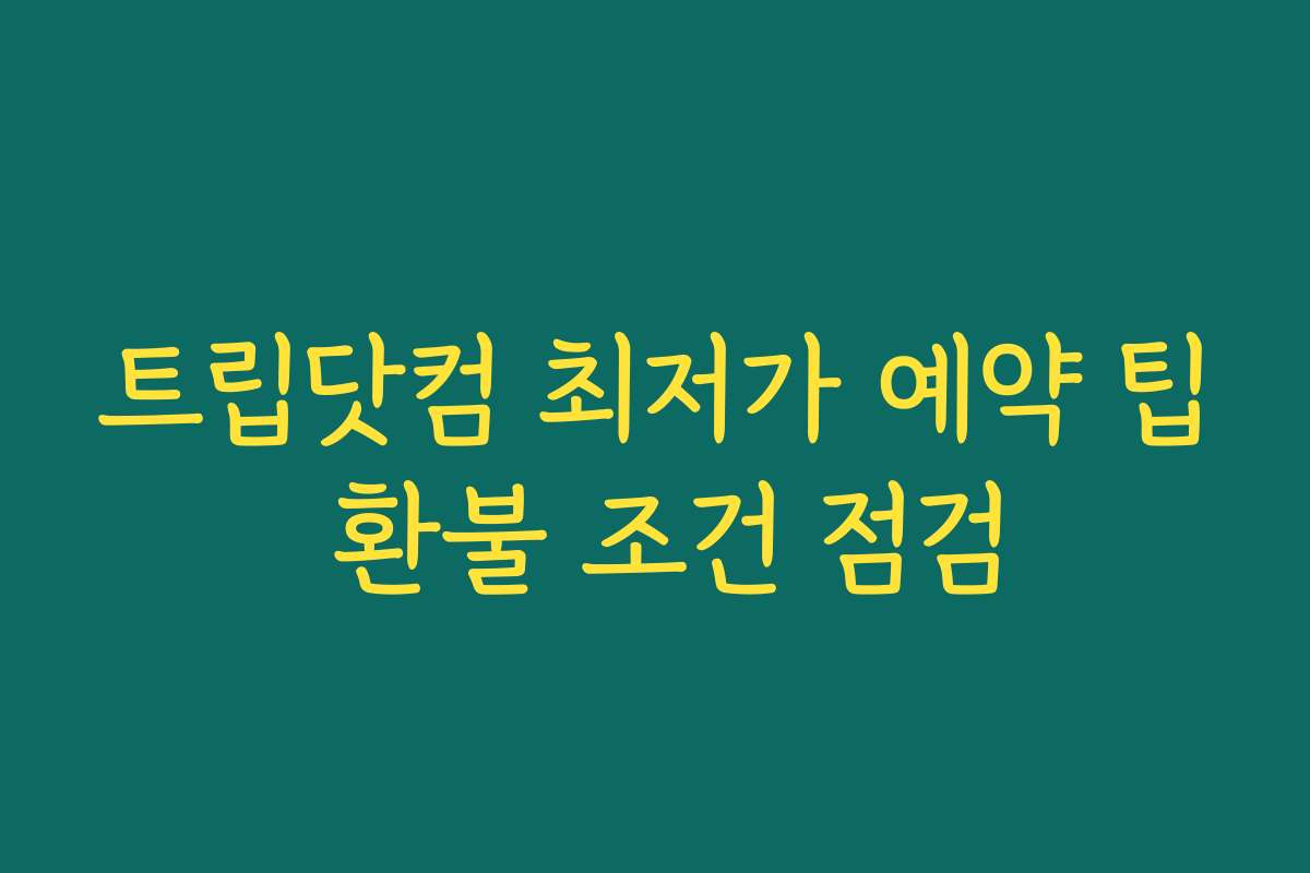 트립닷컴 최저가 예약 팁 환불 조건 점검